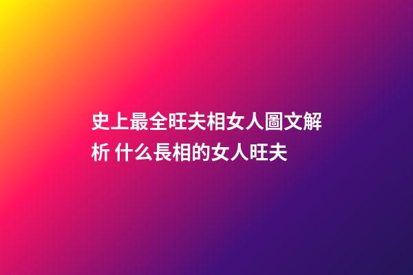 史上最全旺夫相女人圖文解析 什么長相的女人旺夫